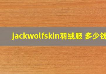 jackwolfskin羽绒服 多少钱